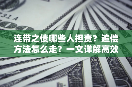 北京连带之债哪些人担责？追偿方法怎么走？一文详解高效维权流程
