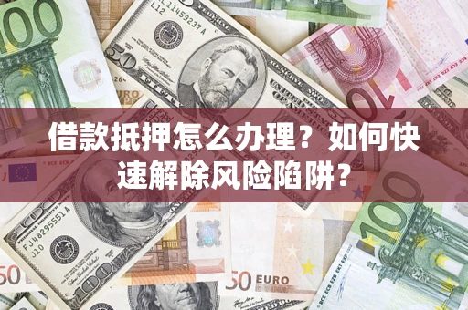 北京借款抵押怎么办理？如何快速解除风险陷阱？