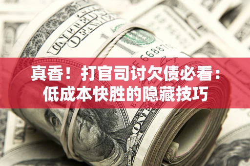 北京真香！打官司讨欠债必看：低成本快胜的隐藏技巧