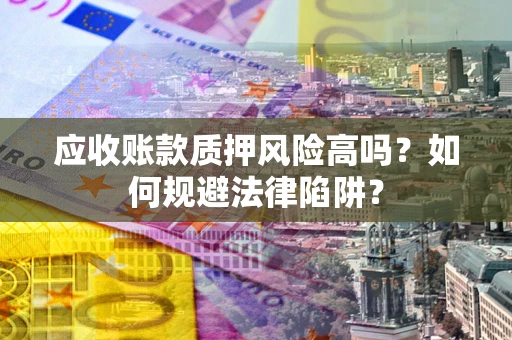 北京应收账款质押风险高吗？如何规避法律陷阱？