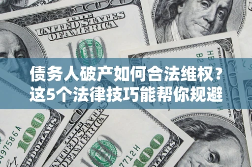 北京债务人破产如何合法维权？这5个法律技巧能帮你规避风险
