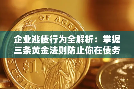 北京企业逃债行为全解析：掌握三条黄金法则防止你在债务乱局中“踩雷”