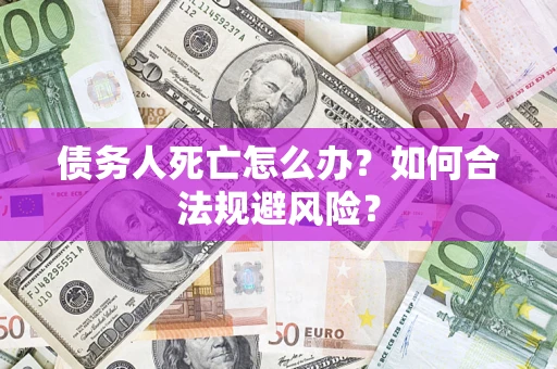 北京债务人死亡怎么办？如何合法规避风险？