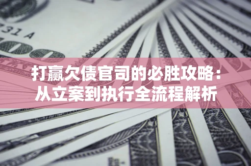 北京打赢欠债官司的必胜攻略：从立案到执行全流程解析