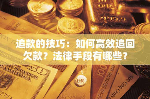北京追款的技巧：如何高效追回欠款？法律手段有哪些？