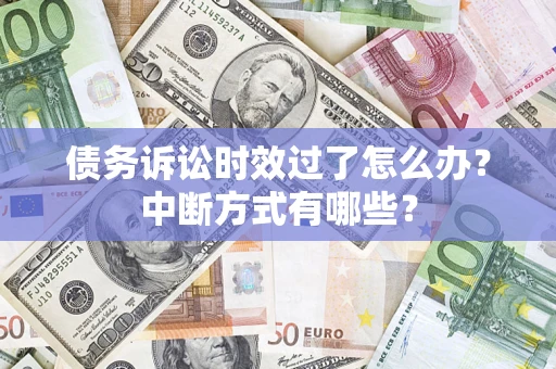 北京债务诉讼时效过了怎么办？中断方式有哪些？
