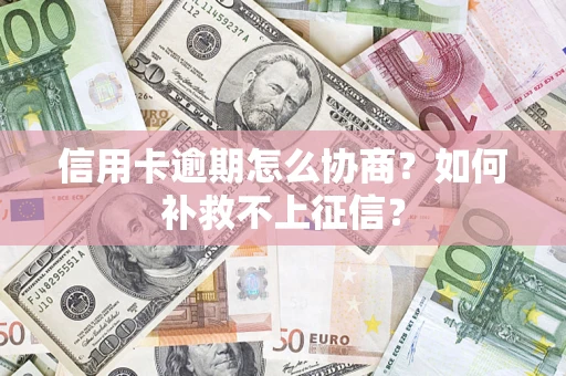 北京信用卡逾期怎么协商？如何补救不上征信？