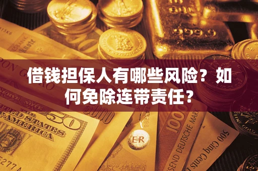 北京借钱担保人有哪些风险？如何免除连带责任？