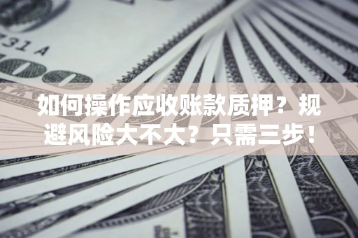 北京如何操作应收账款质押？规避风险大不大？只需三步！
