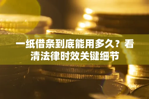 北京一纸借条到底能用多久？看清法律时效关键细节