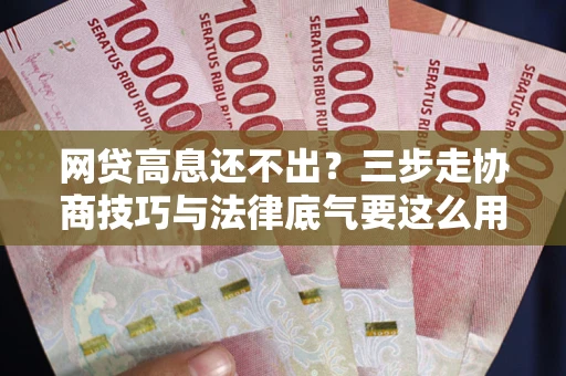 北京网贷高息还不出？三步走协商技巧与法律底气要这么用