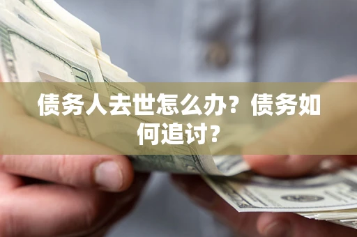 北京债务人去世怎么办？债务如何追讨？