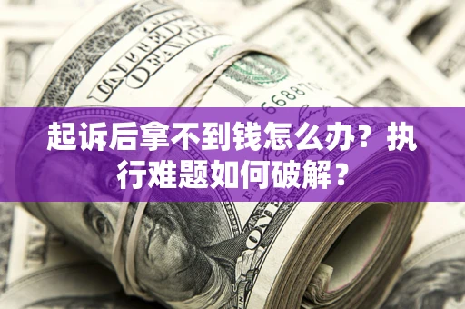 北京起诉后拿不到钱怎么办？执行难题如何破解？