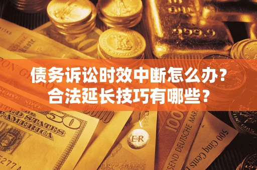 北京债务诉讼时效中断怎么办？合法延长技巧有哪些？