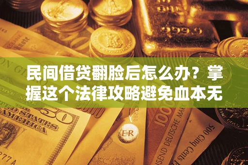 北京民间借贷翻脸后怎么办？掌握这个法律攻略避免血本无归