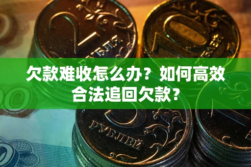 北京欠款难收怎么办？如何高效合法追回欠款？