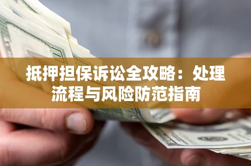 北京抵押担保诉讼全攻略：处理流程与风险防范指南