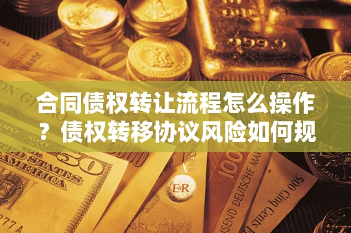 北京合同债权转让流程怎么操作？债权转移协议风险如何规避？