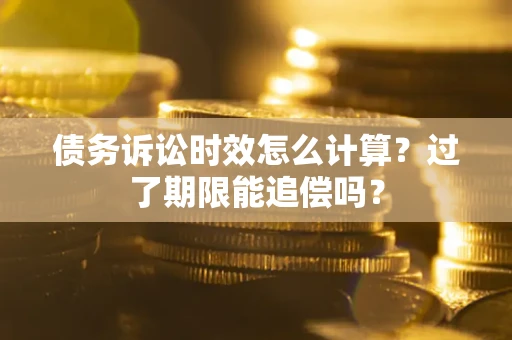 北京债务诉讼时效怎么计算？过了期限能追偿吗？