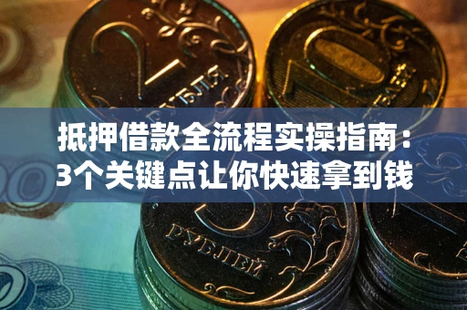 北京抵押借款全流程实操指南：3个关键点让你快速拿到钱
