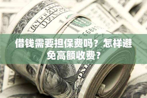 北京借钱需要担保费吗？怎样避免高额收费？