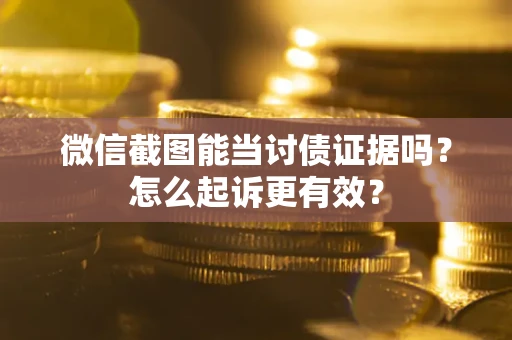 北京微信截图能当讨债证据吗？怎么起诉更有效？