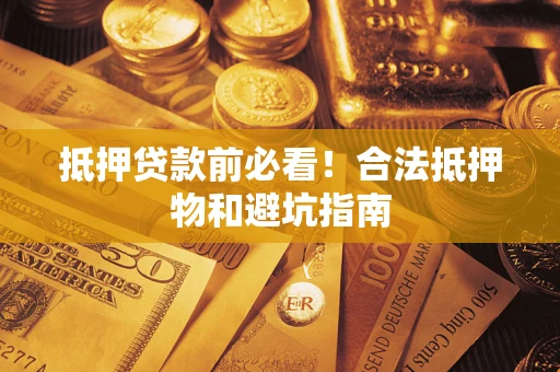北京抵押贷款前必看！合法抵押物和避坑指南