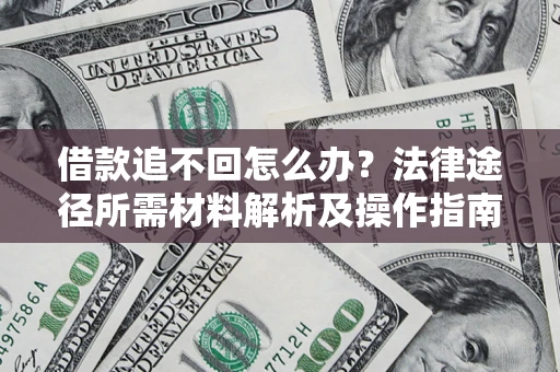 北京借款追不回怎么办?法律途径所需材料解析及操作指南 北京借款追不回怎么办?法律途径所需材料解析及操作指南
