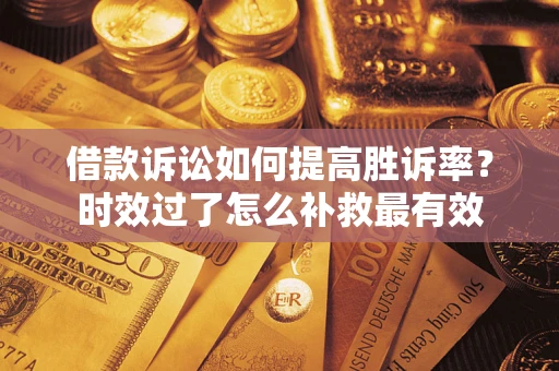 北京借款诉讼如何提高胜诉率？时效过了怎么补救最有效