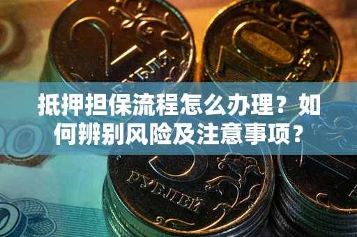 北京抵押担保流程怎么办理？如何辨别风险及注意事项？
