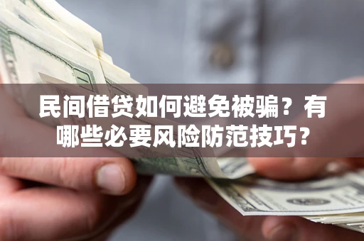 北京民间借贷如何避免被骗？有哪些必要风险防范技巧？