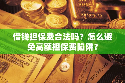 北京借钱担保费合法吗？怎么避免高额担保费陷阱？