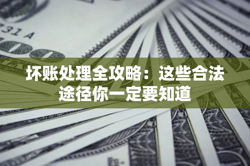 北京坏账处理全攻略：这些合法途径你一定要知道