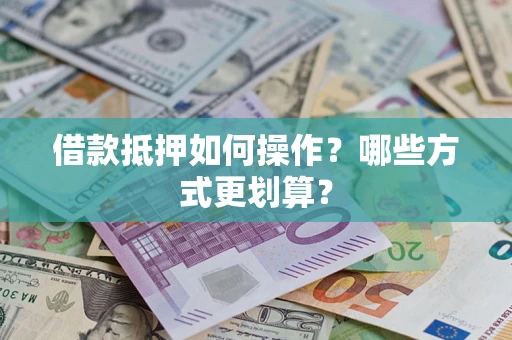 北京借款抵押如何操作？哪些方式更划算？