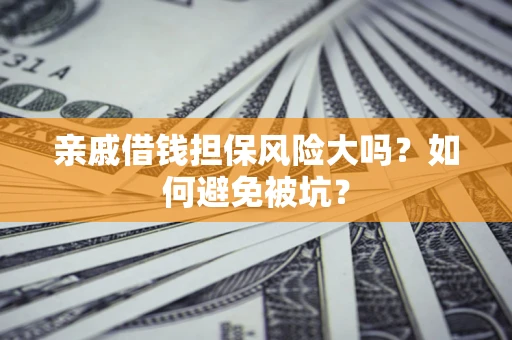 北京亲戚借钱担保风险大吗？如何避免被坑？