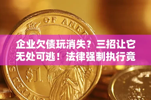 北京企业欠债玩消失？三招让它无处可逃！法律强制执行竟比讨债公司还狠？