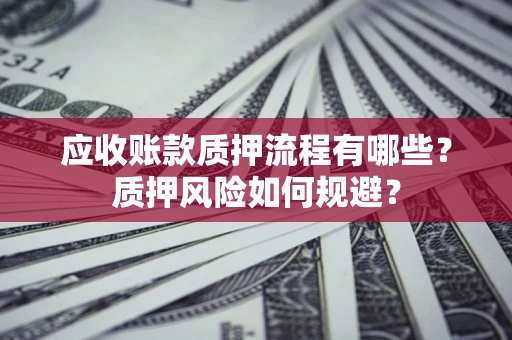 北京应收账款质押流程有哪些？质押风险如何规避？