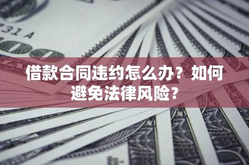 北京借款合同违约怎么办？如何避免法律风险？