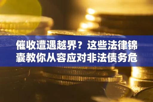 北京催收遭遇越界？这些法律锦囊教你从容应对非法债务危机