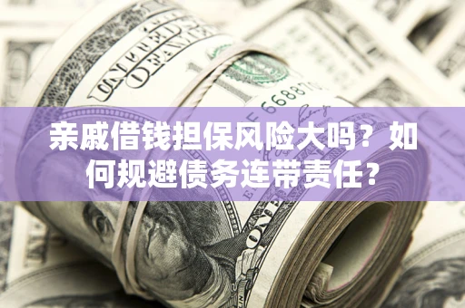 北京亲戚借钱担保风险大吗？如何规避债务连带责任？