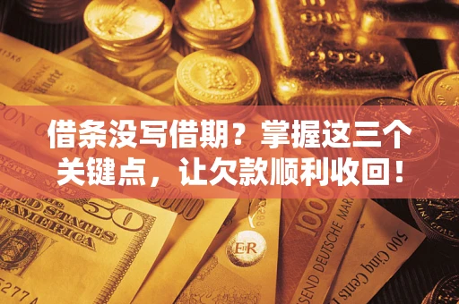 北京借条没写借期？掌握这三个关键点，让欠款顺利收回！