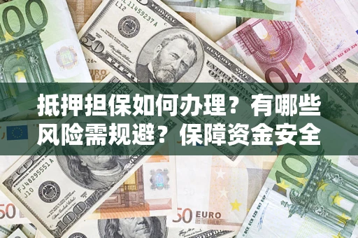 北京抵押担保如何办理？有哪些风险需规避？保障资金安全