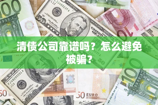 北京清债公司靠谱吗？怎么避免被骗？
