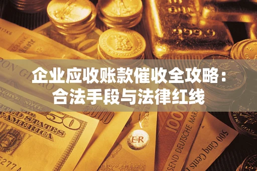 北京企业应收账款催收全攻略：合法手段与法律红线