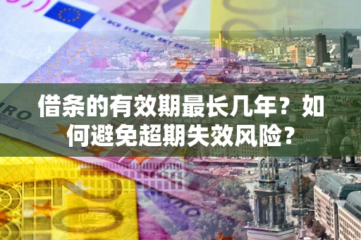 北京借条的有效期最长几年？如何避免超期失效风险？