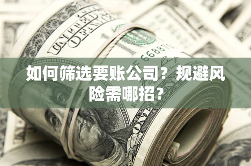北京如何筛选要账公司？规避风险需哪招？