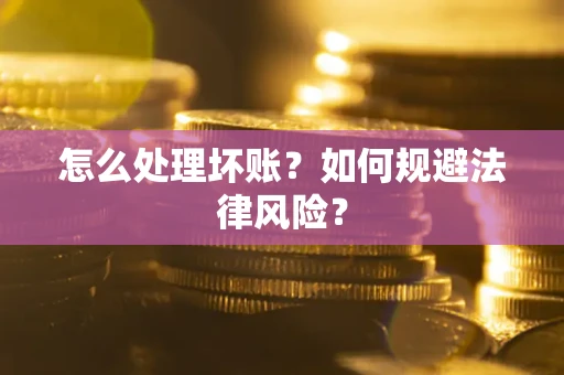 北京怎么处理坏账？如何规避法律风险？