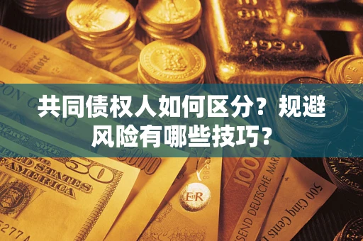 北京共同债权人如何区分？规避风险有哪些技巧？