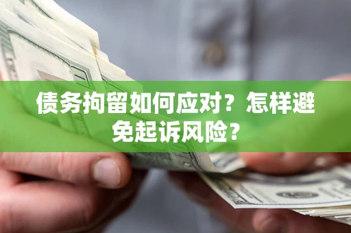 北京债务拘留如何应对？怎样避免起诉风险？