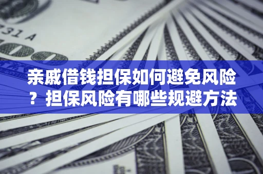 北京亲戚借钱担保如何避免风险？担保风险有哪些规避方法？